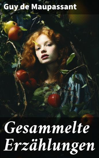 Gesammelte Erzählungen - Tag-und Nachtgeschichten + Der Horla + Nutzlose Schönheit + Der Morin - das Schwein + Miß Harriet + Fräulein Fifi + Mondschein und mehr - cover