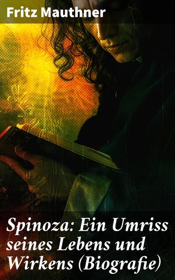 Spinoza: Ein Umriss seines Lebens und Wirkens (Biografie) - Baruch de Spinoza - Lebensgeschichte Philosophie und Theologie - cover