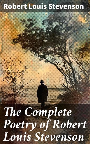 The Complete Poetry of Robert Louis Stevenson - Exploring the lyrical world of a Victorian poet through nature love and adventure - cover