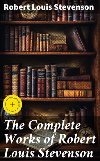 The Complete Works of Robert Louis Stevenson - Enriched edition Timeless Tales of Adventure and Intrigue - cover