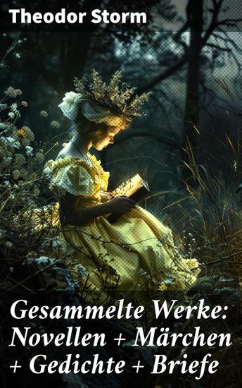 Gesammelte Werke: Novellen + Märchen + Gedichte + Briefe - Vielseitige Schönheit norddeutscher Realismus und zeitlose Moral - cover