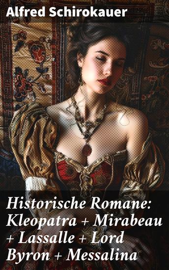 Historische Romane: Kleopatra + Mirabeau + Lassalle + Lord Byron + Messalina - Leidenschaft und Intrigen: Erweckte historische Persönlichkeiten zum Leben - cover
