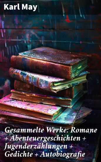 Gesammelte Werke: Romane + Abenteuergeschichten + Jugenderzählungen + Gedichte + Autobiografie - Abenteuer in exotischen Welten und zeitlose Geschichten - cover