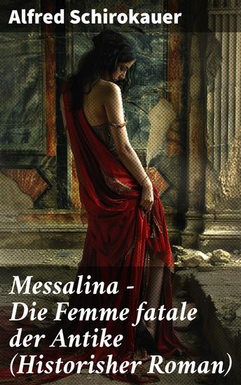 Messalina - Die Femme fatale der Antike (Historisher Roman) - Die skandalumwitterte Gemahlin des römischen Kaisers Claudius - "die den von ihr begehrten Männern Verderben bringt" - cover