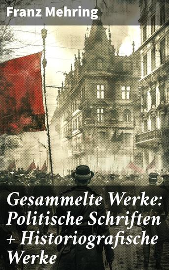 Gesammelte Werke: Politische Schriften + Historiografische Werke - Politische Analyse und revolutionäre Biografien eines deutschen Historikers - cover