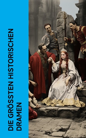 Die größten historischen Dramen - Agamemnon Don Karlos Wallenstein Die Jungfrau von Orleans Maria Tudor Lucretia Borgia Julius Cäsar Antonius und Cleopatra Richard III - cover
