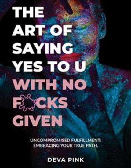 The Art of Saying Yes To U With No F*cks Given - Uncompromised Fulfillment: Embracing Your True Path - cover