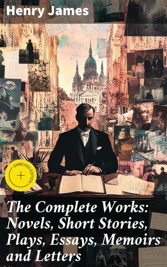 The Complete Works: Novels Short Stories Plays Essays Memoirs and Letters - Enriched edition Exploring the Depths of Human Relationships and Morality in Classic Literature - cover