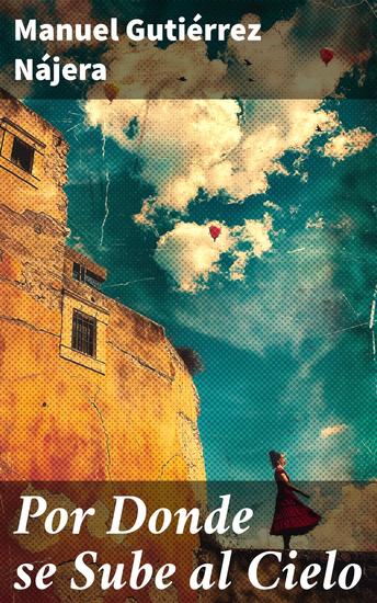 Por Donde se Sube al Cielo - Explorando anhelos y redención en la literatura mexicana del siglo XIX - cover