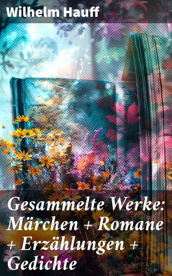 Gesammelte Werke: Märchen + Romane + Erzählungen + Gedichte - Magische Welten und fesselnde Erzählungen eines deutschen Romantikers - cover