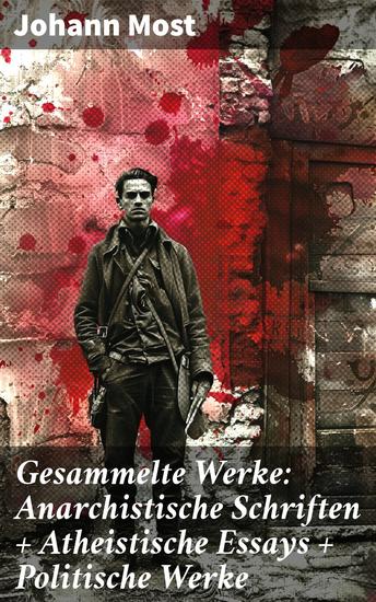 Gesammelte Werke: Anarchistische Schriften + Atheistische Essays + Politische Werke - Eine glühende Stimme gegen Ungerechtigkeit und Autorität - cover