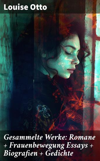 Gesammelte Werke: Romane + Frauenbewegung Essays + Biografien + Gedichte - Eine literarische Reise durch die Frauenbewegung des 19 Jahrhunderts und die deutsche Romantik - cover