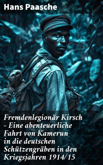 Fremdenlegionär Kirsch - Eine abenteuerliche Fahrt von Kamerun in die deutschen Schützengräben in den Kriegsjahren 1914 15 - Mit Abbildungen - Kriegserlebnisse: Erster Weltkrieg - cover