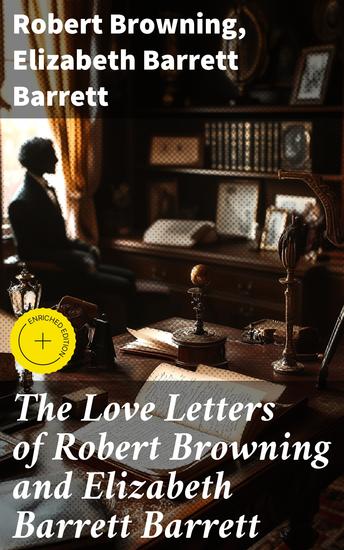 The Love Letters of Robert Browning and Elizabeth Barrett Barrett - Romantic Correspondence between two great poets of the Victorian era (Featuring Extensive Illustrated Biographies) - cover