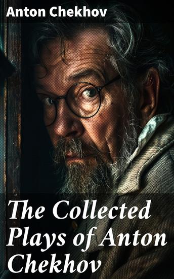 The Collected Plays of Anton Chekhov - Exploring human emotions and relationships in timeless literary masterpieces - cover