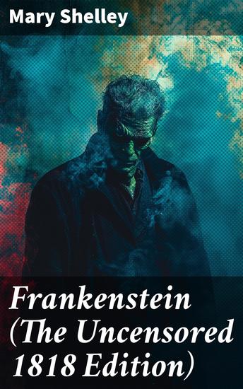 Frankenstein (The Uncensored 1818 Edition) - Enriched edition A Gothic Classic - considered to be one of the earliest examples of Science Fiction - cover