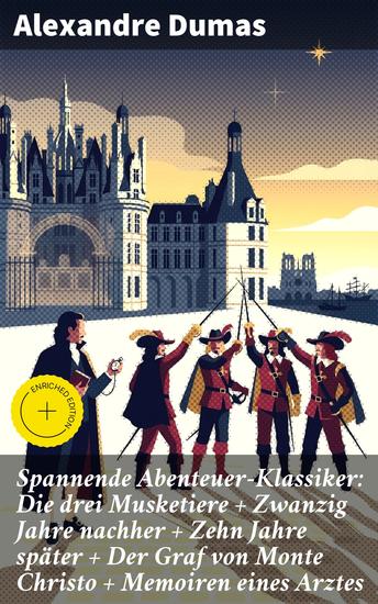 Spannende Abenteuer-Klassiker: Die drei Musketiere + Zwanzig Jahre nachher + Zehn Jahre später + Der Graf von Monte Christo + Memoiren eines Arztes - Bereicherte Ausgabe Historische Romane - cover