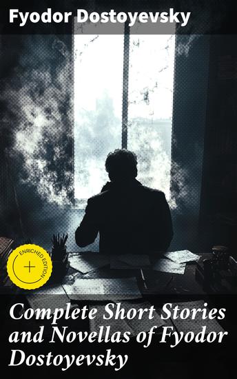 Complete Short Stories and Novellas of Fyodor Dostoyevsky - Enriched edition Exploring Existentialism and Morality in Dostoyevsky's Lesser-Known Works - cover