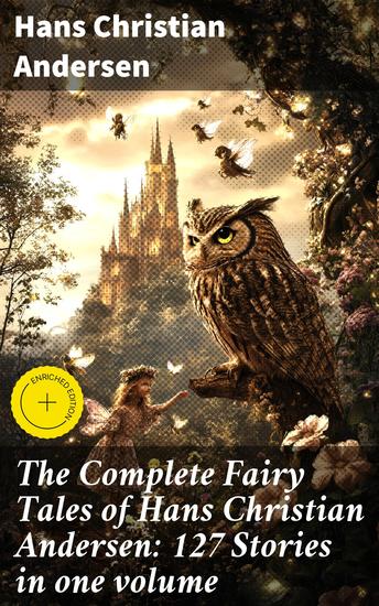 The Complete Fairy Tales of Hans Christian Andersen: 127 Stories in one volume - Enchanting Tales of Virtue and Perseverance: Explore Andersen's Magical World - cover