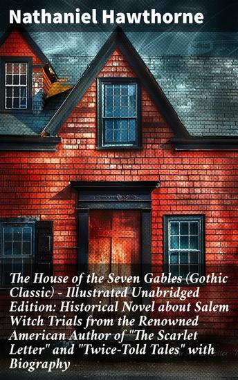 The House of the Seven Gables (Gothic Classic) - Illustrated Unabridged Edition: Historical Novel about Salem Witch Trials from the Renowned American Author of "The Scarlet Letter" and "Twice-Told Tales" with Biography - cover