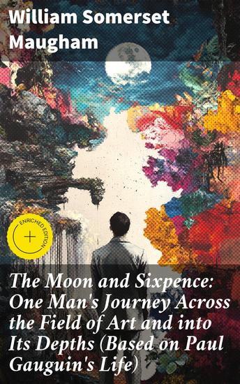 The Moon and Sixpence: One Man's Journey Across the Field of Art and into Its Depths (Based on Paul Gauguin's Life) - An Artist's Turbulent Quest for Truth and Passion - cover