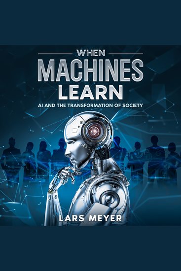 When Machines Learn - AI and the Transformation of Society - cover