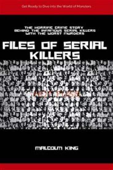 Files of Serial Killers - The Horrific Crime Story behind the Infamous Serial Killers with the Worst Murders - cover