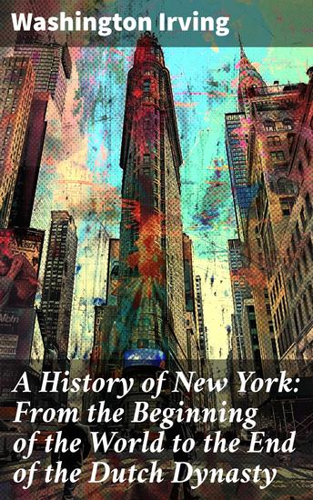 A History of New York: From the Beginning of the World to the End of the Dutch Dynasty - (Complete Edition – Volume 1&2) - cover