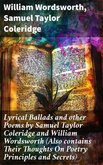 Lyrical Ballads and other Poems by Samuel Taylor Coleridge and William Wordsworth (Also contains Their Thoughts On Poetry Principles and Secrets) - cover