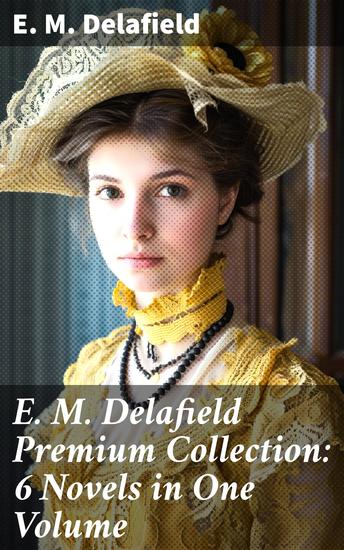 E M Delafield Premium Collection: 6 Novels in One Volume - Exploring societal norms and human relationships in 20th century England - cover