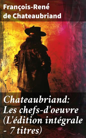 Chateaubriand: Les chefs-d'oeuvre (L'édition intégrale - 7 titres) - Exploration de la passion et de la spiritualité : un recueil des chefs-d'oeuvre du romantisme français - cover