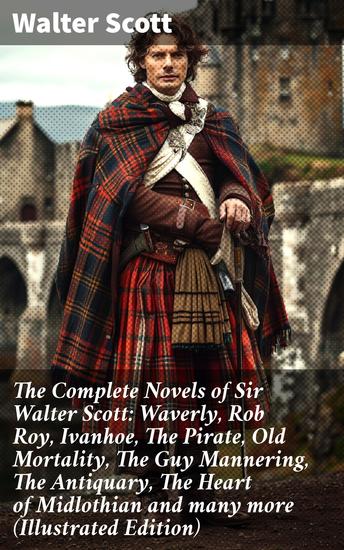 The Complete Novels of Sir Walter Scott: Waverly Rob Roy Ivanhoe The Pirate Old Mortality The Guy Mannering The Antiquary The Heart of Midlothian and many more (Illustrated Edition) - cover