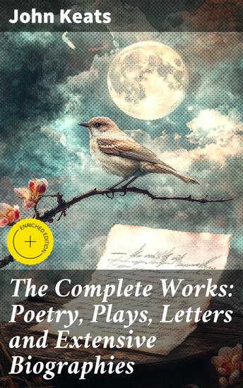 The Complete Works: Poetry Plays Letters and Extensive Biographies - Enriched edition A Journey Through Nature Love and Beauty in Poetry and Letters - cover