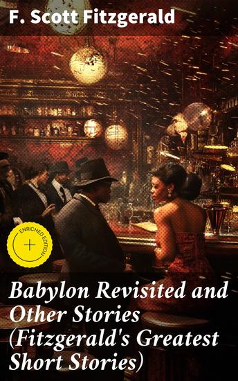 Babylon Revisited and Other Stories (Fitzgerald's Greatest Short Stories) - Enriched edition Exploring the decadence and lost love of the Jazz Age through captivating short stories - cover