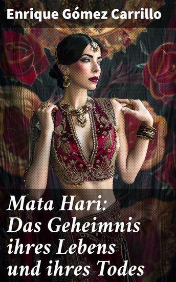 Mata Hari: Das Geheimnis ihres Lebens und ihres Todes - Die Biografie der bekanntesten Spionin aller Zeiten - cover