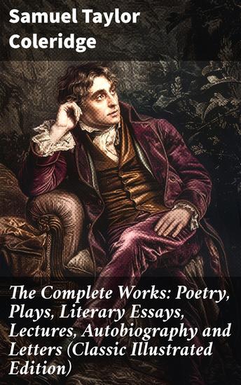 The Complete Works: Poetry Plays Literary Essays Lectures Autobiography and Letters (Classic Illustrated Edition) - A Journey Through Romantic Literature and Coleridge's Creative Mind - cover