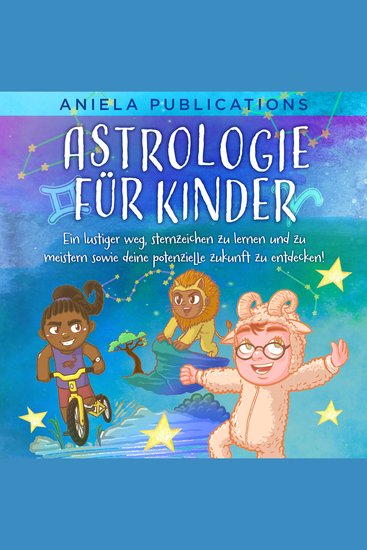 Astrologie für Kinder - Ein Lustiger Weg Sternzeichen zu Lernen und zu Meistern Sowie Deine Potenzielle Zukunft zu Entdecken! - cover