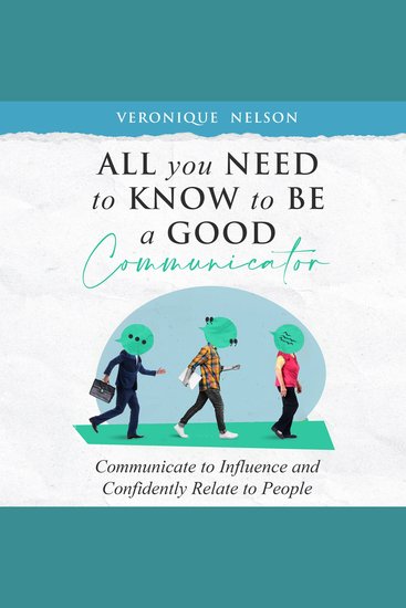 All You Need To Know To Be A Good Communicator - Communicate to Influence and Confidently Relate To People - cover