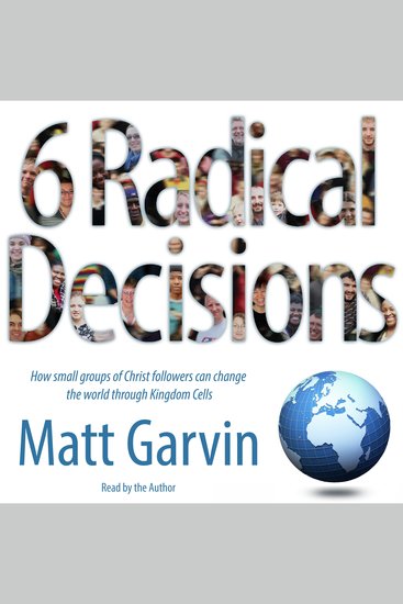 6 Radical Decisions - How small groups of Christ followers can change the world through Kingdom Cells - cover