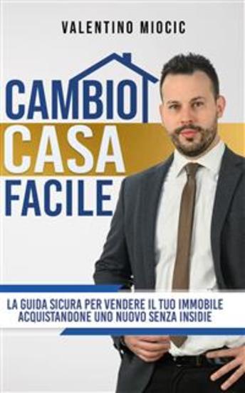 Cambio casa facile - La guida sicura per vendere il tuo immobile e acquistarne uno nuovo senza insidie - cover