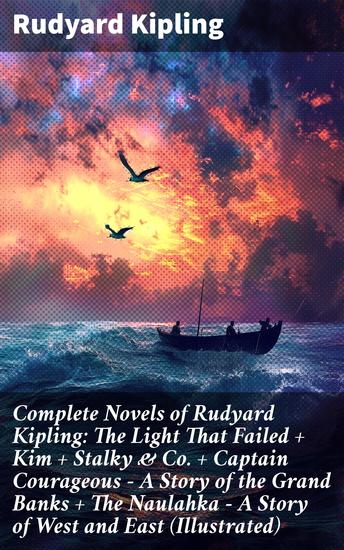 Complete Novels of Rudyard Kipling: The Light That Failed + Kim + Stalky & Co + Captain Courageous - A Story of the Grand Banks + The Naulahka - A Story of West and East (Illustrated) - cover