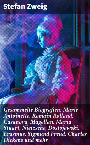 Gesammelte Biografien: Marie Antoinette Romain Rolland Casanova Magellan Maria Stuart Nietzsche Dostojewski Erasmus Sigmund Freud Charles Dickens und mehr - cover