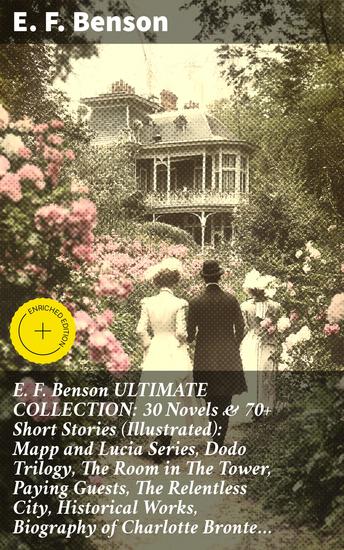 E F Benson ULTIMATE COLLECTION: 30 Novels & 70+ Short Stories (Illustrated): Mapp and Lucia Series Dodo Trilogy The Room in The Tower Paying Guests The Relentless City Historical Works Biography of Charlotte Bronte… - Enriched edition - cover