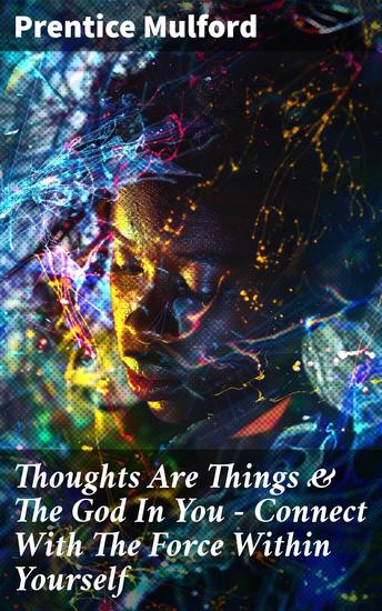 Thoughts Are Things & The God In You - Connect With The Force Within Yourself - Harness The Power Within: A Journey to Spiritual Enlightenment - cover