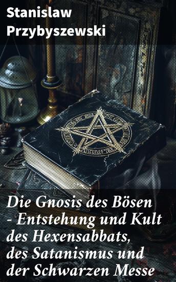 Die Gnosis des Bösen - Entstehung und Kult des Hexensabbats des Satanismus und der Schwarzen Messe - Die Synagoge des Satan - cover
