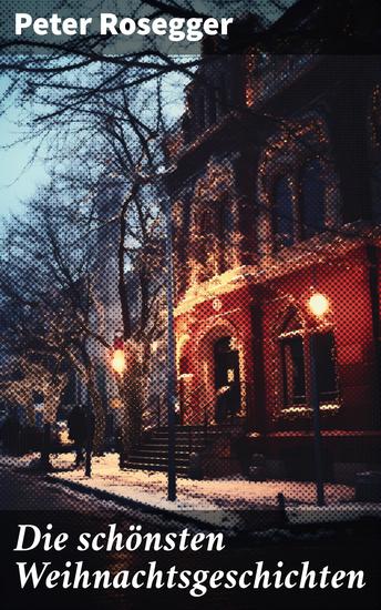 Die schönsten Weihnachtsgeschichten - Erste Weihnachten in der Waldheimat + Die heilige Weihnachtszeit + Als ich Christtagsfreude holen ging + Weihnacht in Winkelsteg - cover