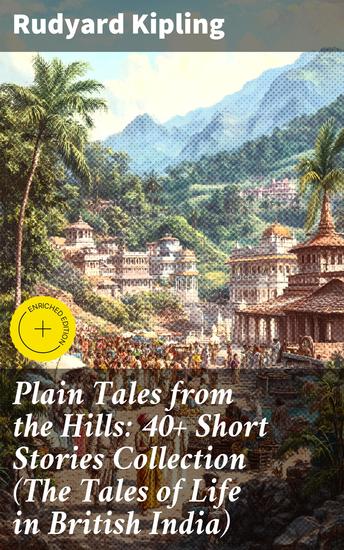Plain Tales from the Hills: 40+ Short Stories Collection (The Tales of Life in British India) - Tales of Colonial India: A Compelling Collection of British Imperial Literature - cover