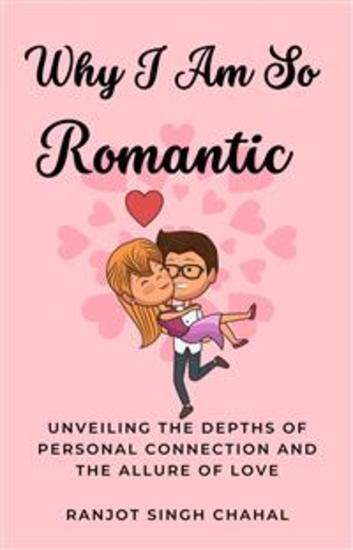 Why I Am So Romantic - Unveiling the Depths of Personal Connection and the Allure of Love - cover