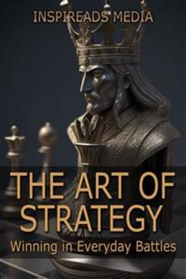The Art of Strategy: Winning in Everyday Battles - Applying 'The Art of War' by Sun Tzu to Modern Life - cover