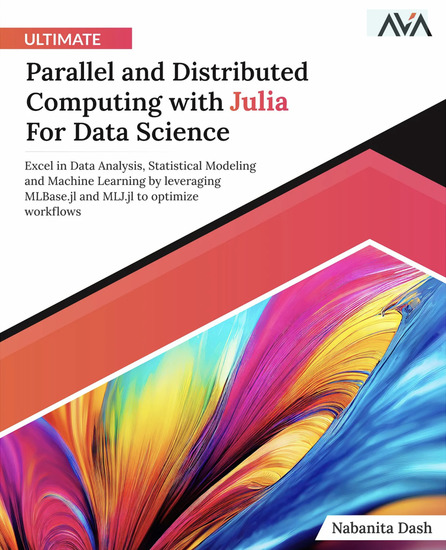 Ultimate Parallel and Distributed Computing with Julia For Data Science - Excel in Data Analysis Statistical Modeling and Machine Learning by leveraging MLBasejl and MLJjl to optimize workflows - cover
